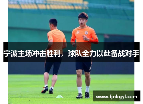 宁波主场冲击胜利，球队全力以赴备战对手